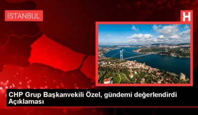 CHP Grup Başkanvekili Özel, gündemi değerlendirdi Açıklaması