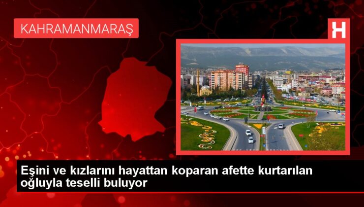 Eşini ve kızlarını hayattan koparan afette kurtarılan oğluyla teselli buluyor