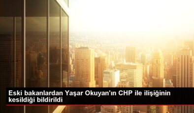 Eski bakanlardan Yaşar Okuyan’ın CHP ile ilişiğinin kesildiği bildirildi