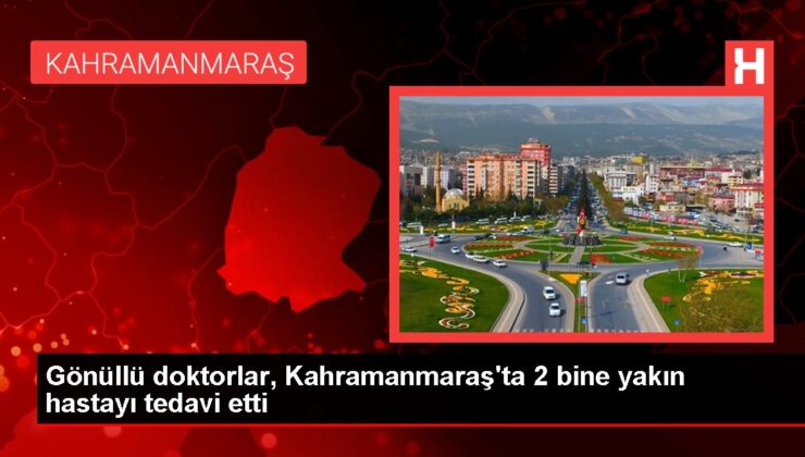 Gönüllü doktorlar, Kahramanmaraş’ta 2 bine yakın hastayı tedavi etti