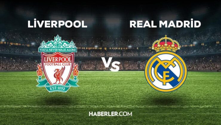 Liverpool – Real Madrid maçı ne zaman, saat kaçta? Liverpool – Real Madrid maçı hangi kanaldan yayınlanacak?