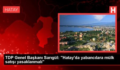 Mustafa Sarıgül: Hatay bir beka sorunudur, yabancılara mülk satışı mutlaka yasaklanmalı