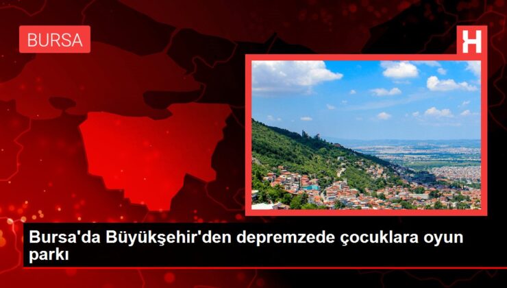 Bursa’da Büyükşehir’den depremzede çocuklara oyun parkı