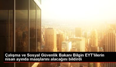 Çalışma ve Sosyal Güvenlik Bakanı Bilgin EYT’lilerin nisan ayında maaşlarını alacağını bildirdi