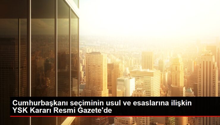 Cumhurbaşkanı seçiminin usul ve esaslarına ilişkin YSK Kararı Resmi Gazete’de