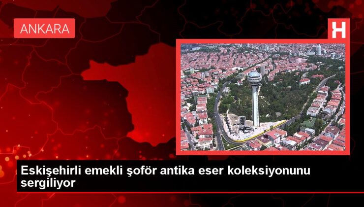 Eskişehirli emekli şoför antika eser koleksiyonunu sergiliyor