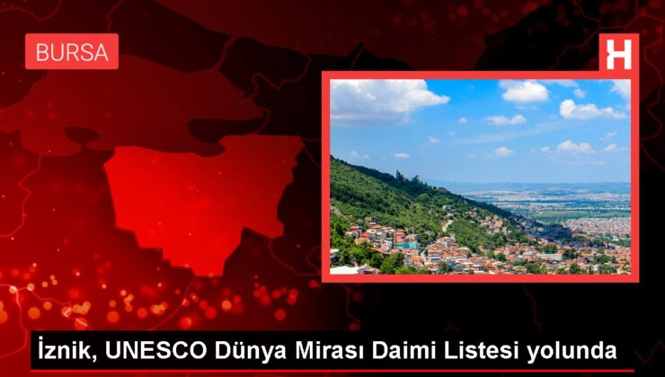 İznik, UNESCO Dünya Mirası Daimi Listesi yolunda