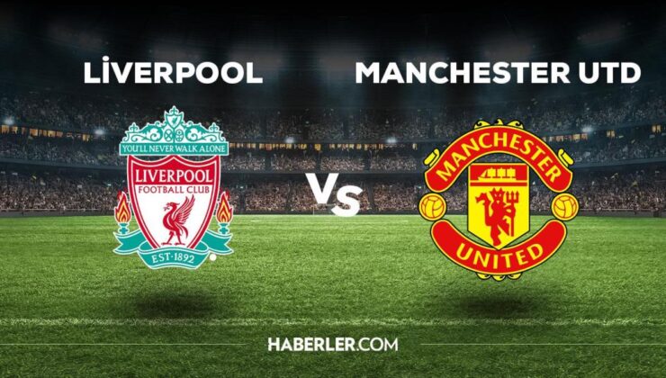 Liverpool Manchester United maçı ne zaman, saat kaçta, hangi kanalda? Liverpool Manchester United maçı saat kaçta başlayacak, nerede yayınlanacak?