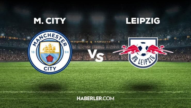 Manchester City Leipzig maçı ne zaman, saat kaçta, hangi kanalda? Manchester City Leipzig maçı saat kaçta başlayacak, nerede yayınlanacak?