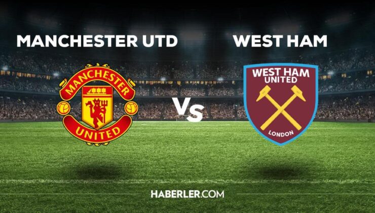 Manchester United West Ham maçı ne zaman, saat kaçta, hangi kanalda? Manchester Utd West Ham maçı saat kaçta başlayacak, nerede yayınlanacak?