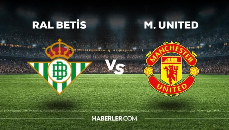 Real Betis Manchester United maçı ne zaman, saat kaçta, hangi kanalda? Real Betis Manchester United maçı saat kaçta başlayacak, nerede yayınlanacak?