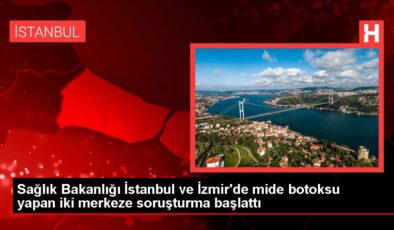 Sağlık Bakanlığı İstanbul ve İzmir’de mide botoksu yapan iki merkeze soruşturma başlattı